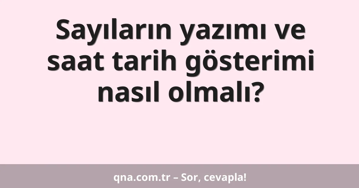 Sayıların yazımı ve saat tarih gösterimi nasıl olmalı?