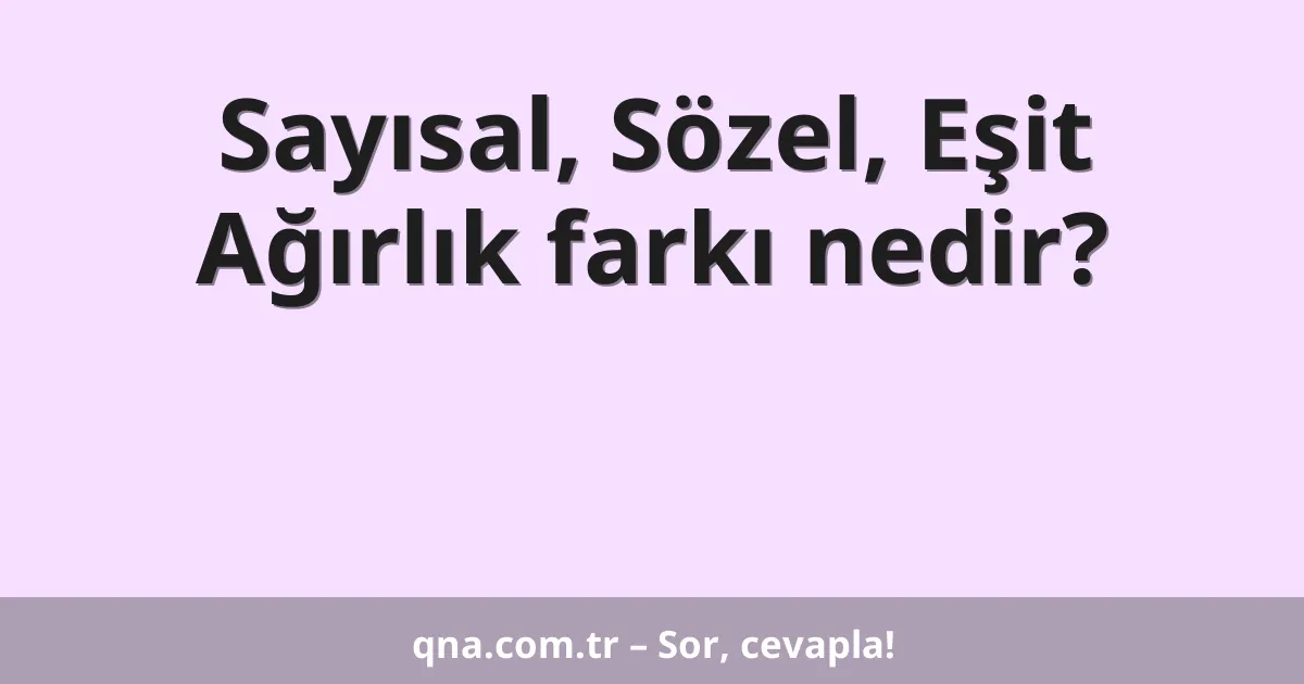 Sayısal, Sözel, Eşit Ağırlık farkı nedir?
