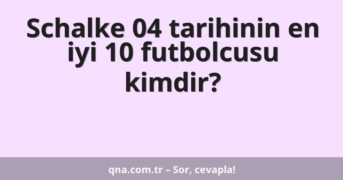 Schalke 04 tarihinin en iyi 10 futbolcusu kimdir?