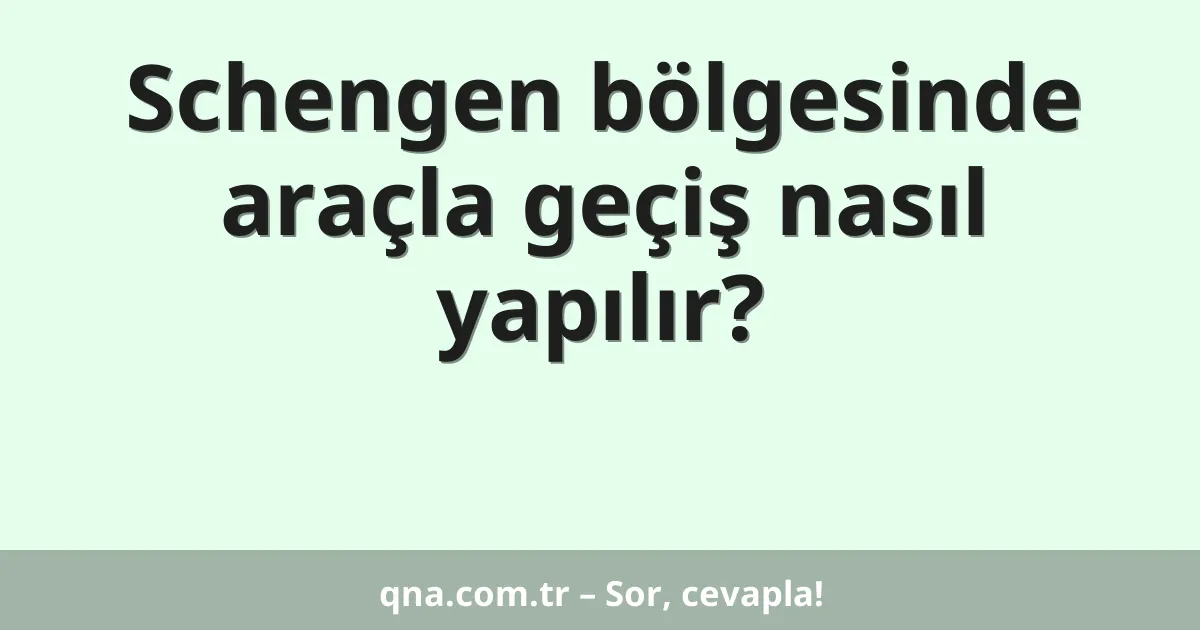 Schengen bölgesinde araçla geçiş nasıl yapılır?