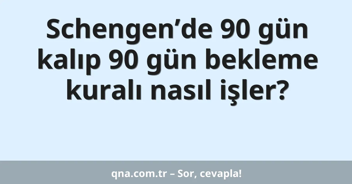 Schengen’de 90 gün kalıp 90 gün bekleme kuralı nasıl işler?