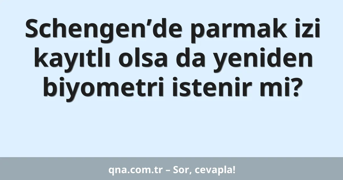 Schengen’de parmak izi kayıtlı olsa da yeniden biyometri istenir mi?