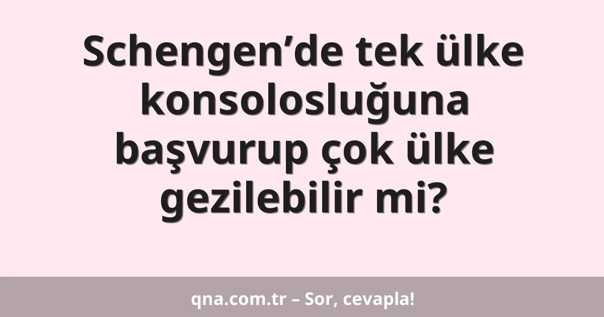 Schengen’de tek ülke konsolosluğuna başvurup çok ülke gezilebilir mi?