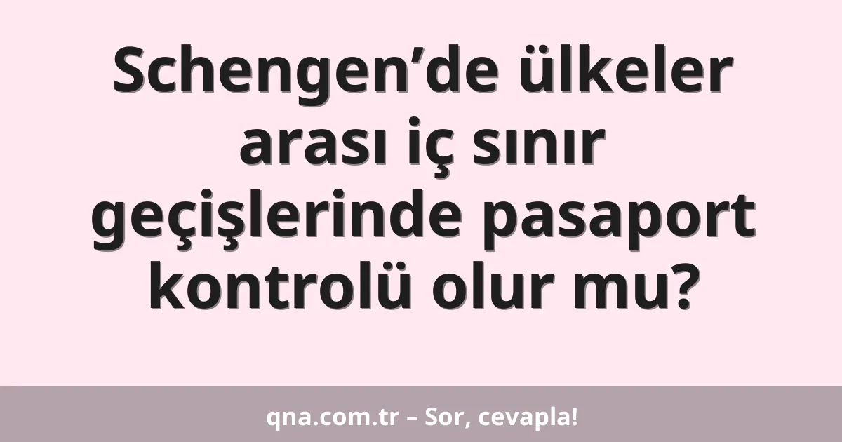 Schengen’de ülkeler arası iç sınır geçişlerinde pasaport kontrolü olur mu?