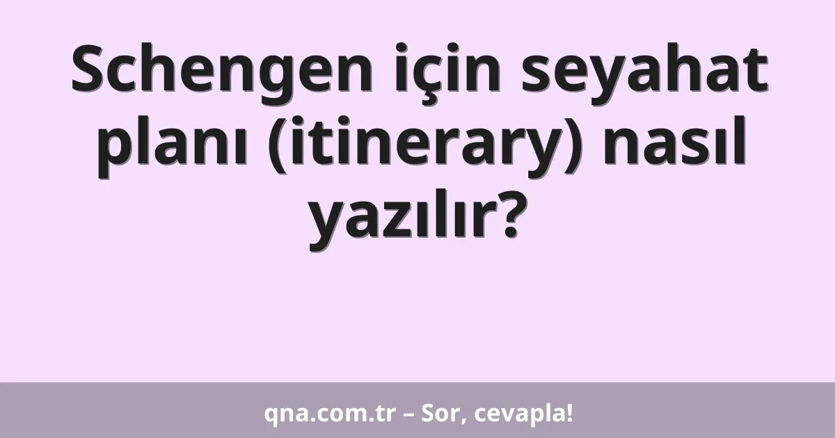 Schengen için seyahat planı (itinerary) nasıl yazılır?