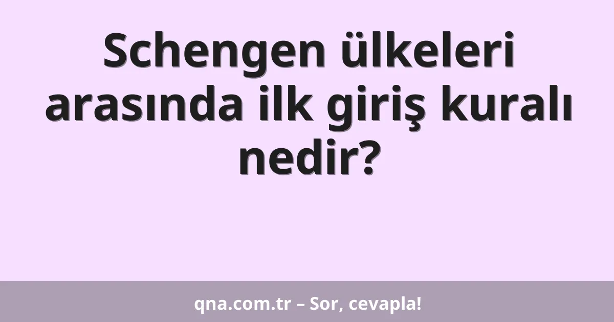 Schengen ülkeleri arasında ilk giriş kuralı nedir?