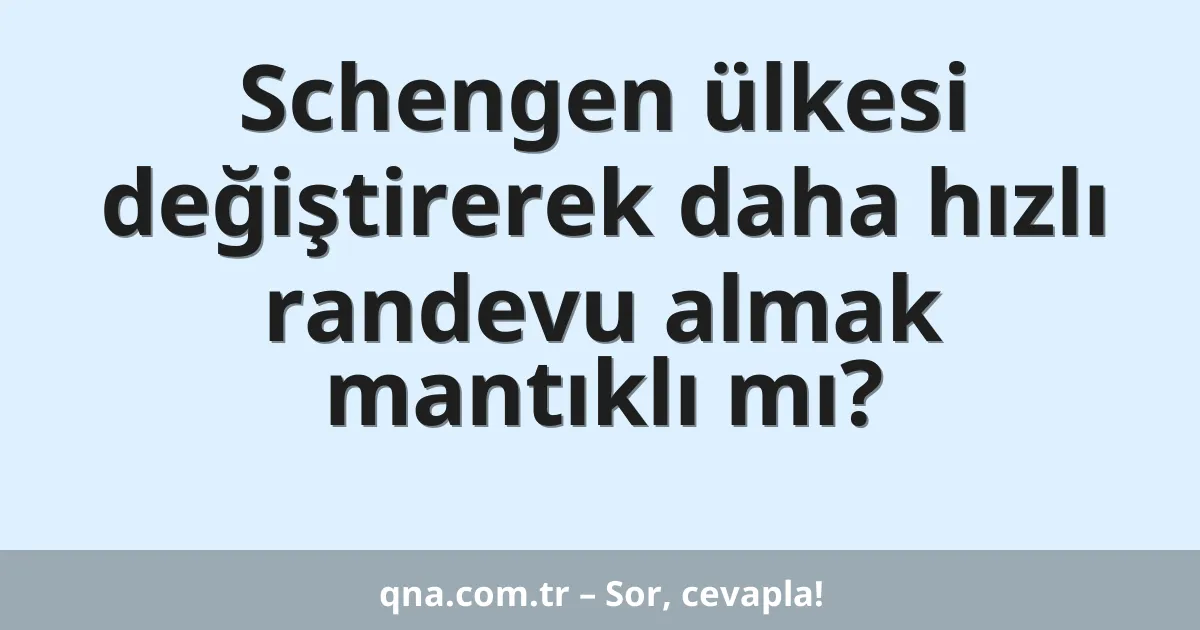 Schengen ülkesi değiştirerek daha hızlı randevu almak mantıklı mı?