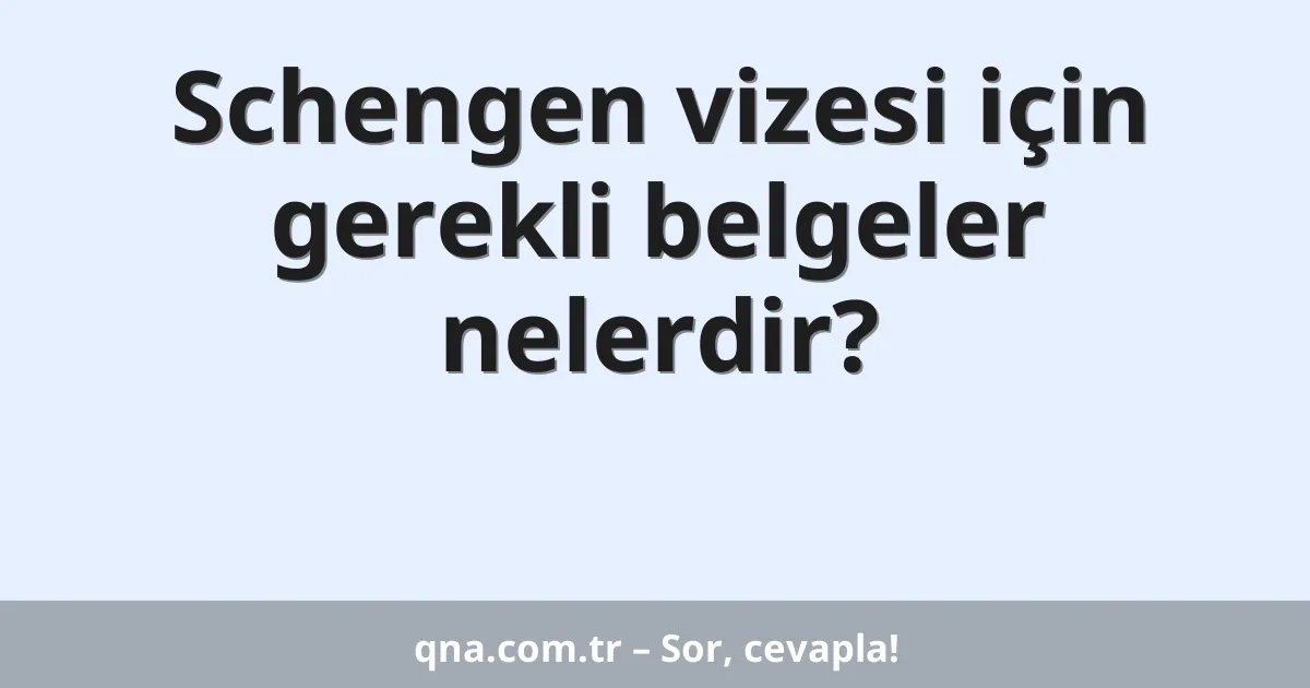 Schengen vizesi için gerekli belgeler nelerdir?