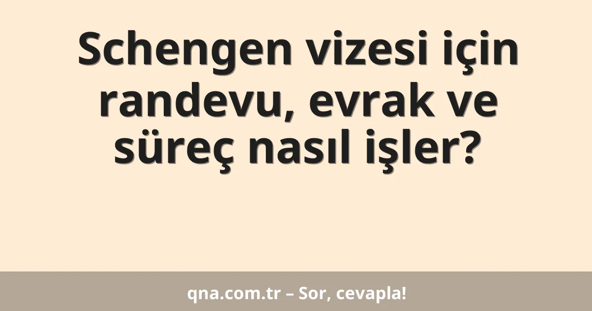 Schengen vizesi için randevu, evrak ve süreç nasıl işler?