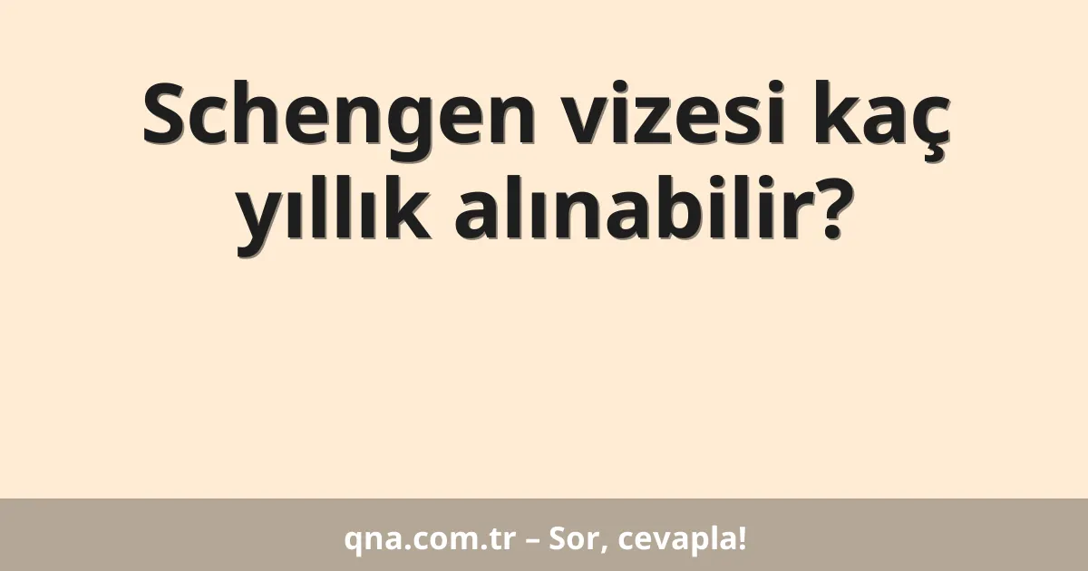 Schengen vizesi kaç yıllık alınabilir?