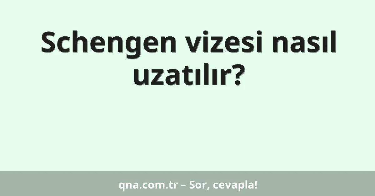 Schengen vizesi nasıl uzatılır?