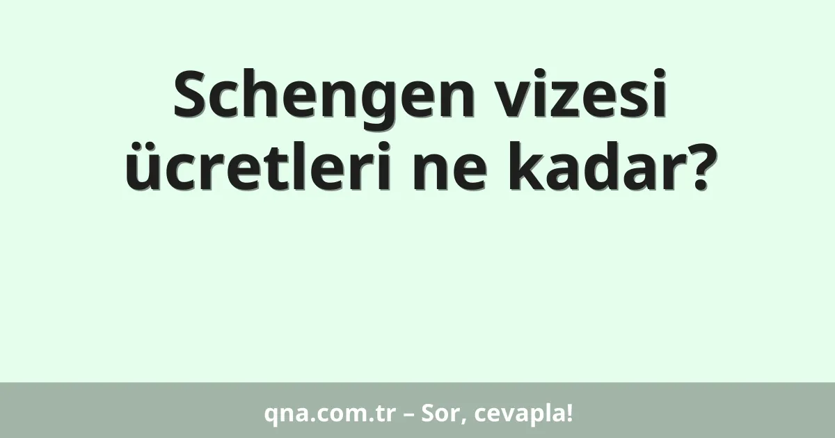 Schengen vizesi ücretleri ne kadar?