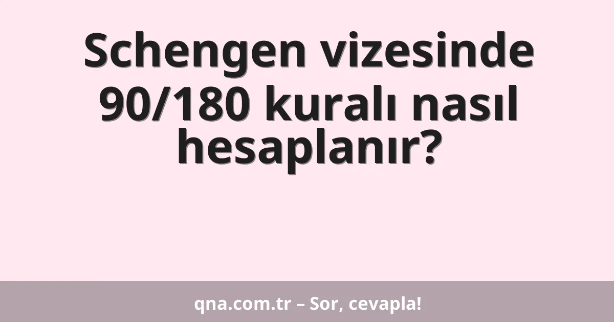 Schengen vizesinde 90/180 kuralı nasıl hesaplanır?