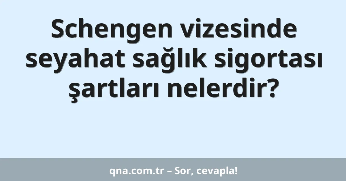 Schengen vizesinde seyahat sağlık sigortası şartları nelerdir?