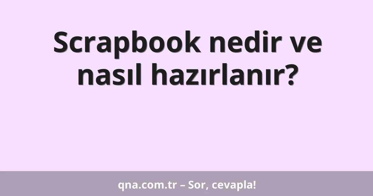 Scrapbook nedir ve nasıl hazırlanır?