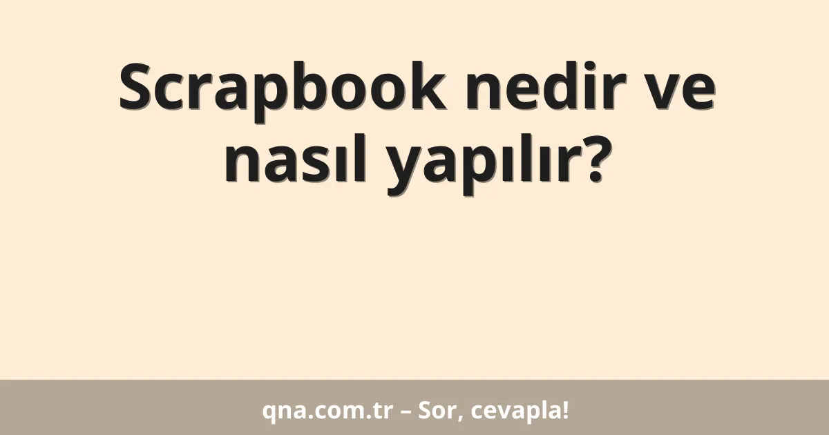 Scrapbook nedir ve nasıl yapılır?