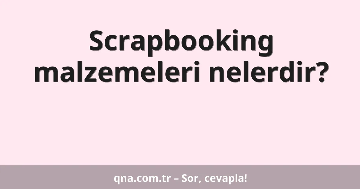 Scrapbooking malzemeleri nelerdir?