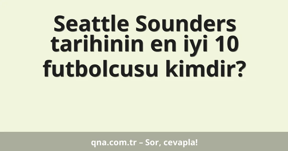 Seattle Sounders tarihinin en iyi 10 futbolcusu kimdir?