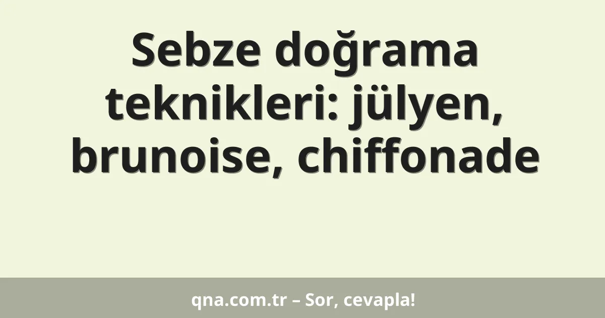 Sebze doğrama teknikleri: jülyen, brunoise, chiffonade
