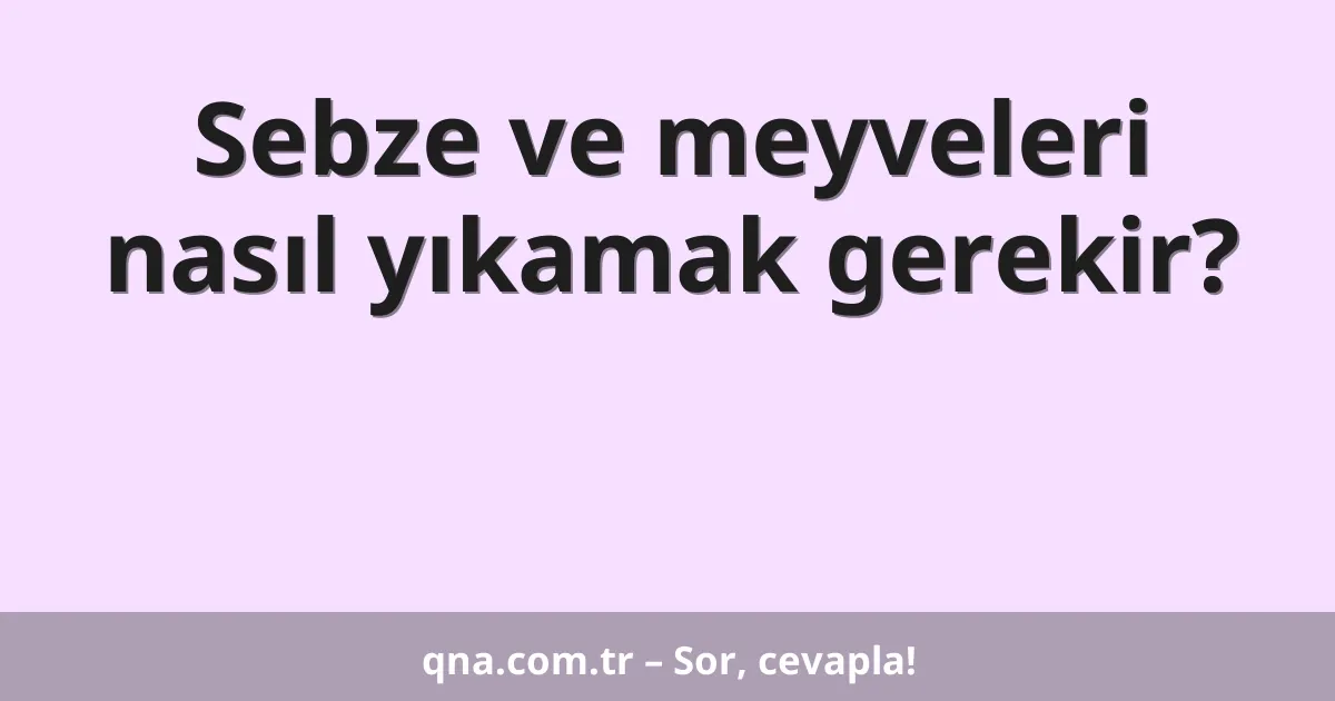 Sebze ve meyveleri nasıl yıkamak gerekir?
