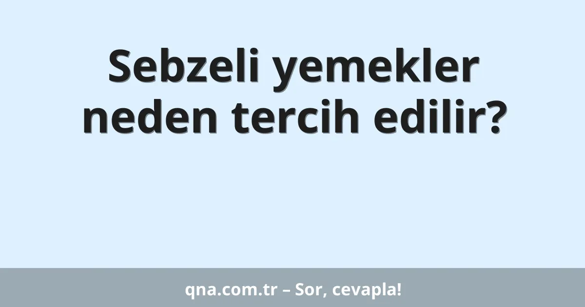 Sebzeli yemekler neden tercih edilir?