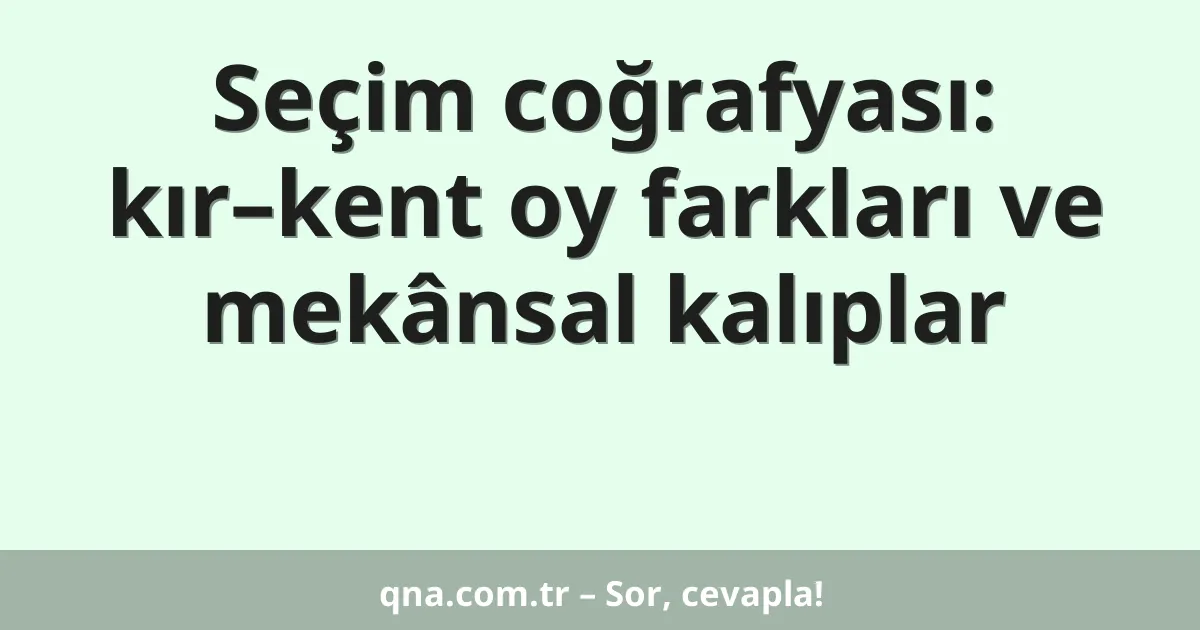 Seçim coğrafyası: kır–kent oy farkları ve mekânsal kalıplar