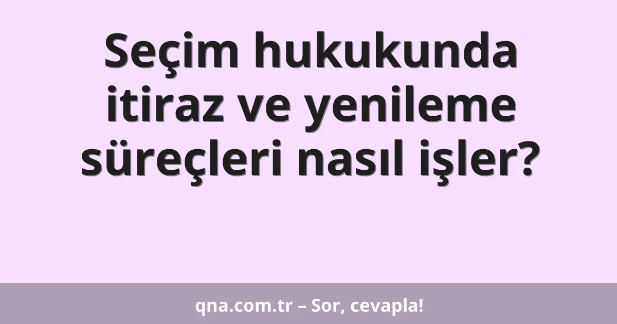 Seçim hukukunda itiraz ve yenileme süreçleri nasıl işler?