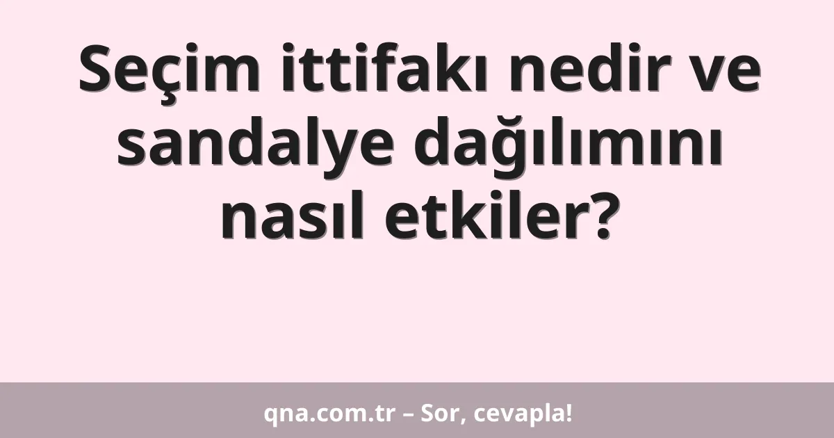 Seçim ittifakı nedir ve sandalye dağılımını nasıl etkiler?