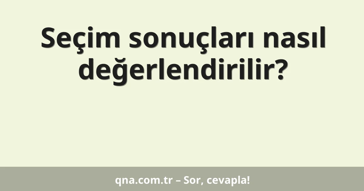 Seçim sonuçları nasıl değerlendirilir?