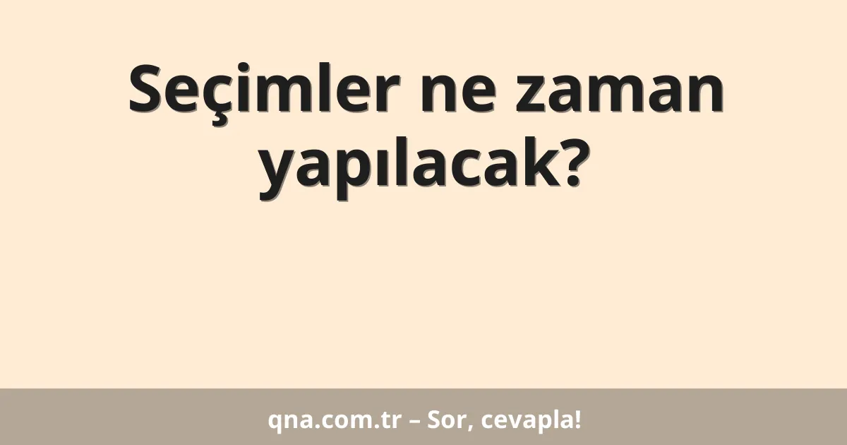 Seçimler ne zaman yapılacak?