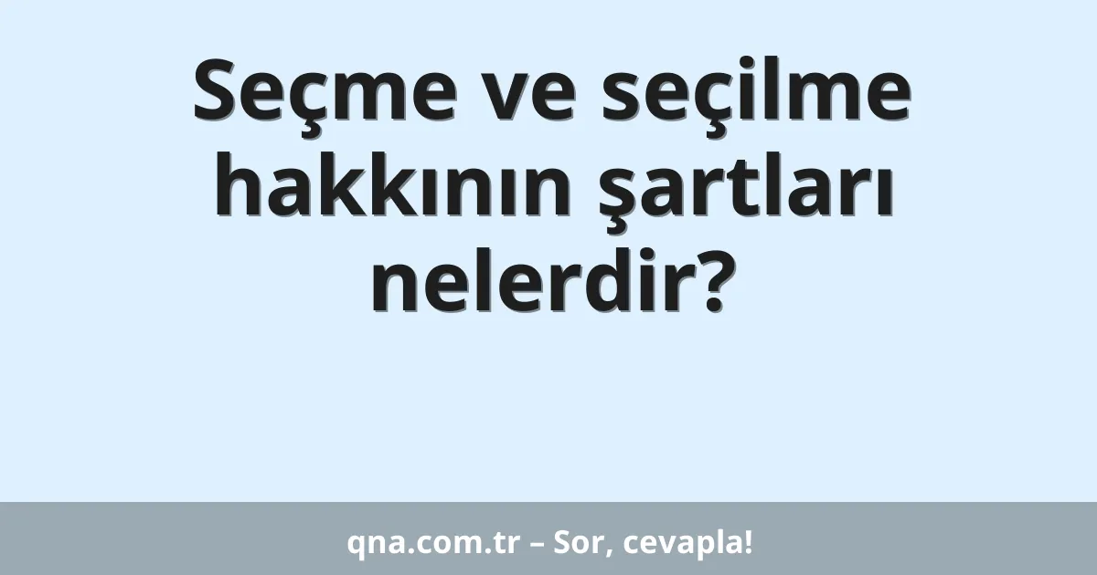 Seçme ve seçilme hakkının şartları nelerdir?