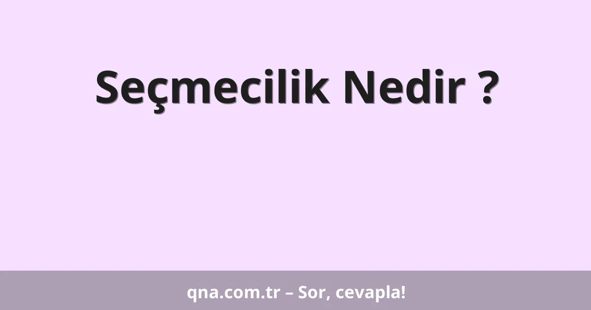 Seçmecilik Nedir ?