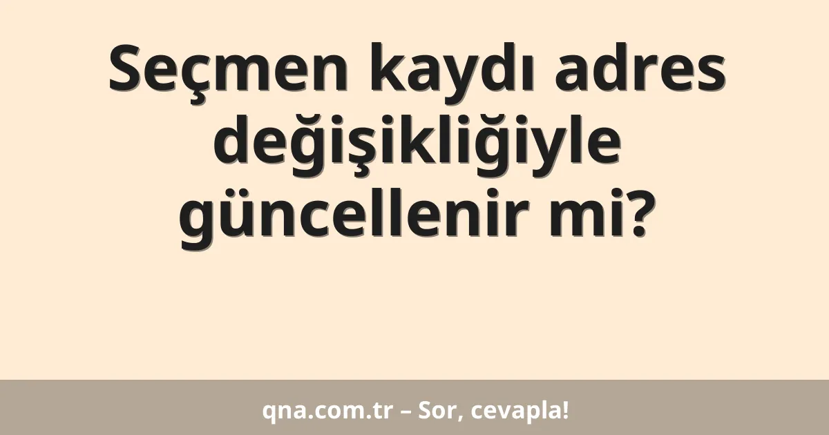 Seçmen kaydı adres değişikliğiyle güncellenir mi?