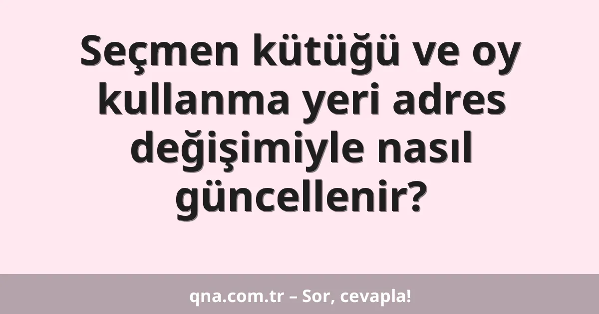 Seçmen kütüğü ve oy kullanma yeri adres değişimiyle nasıl güncellenir?