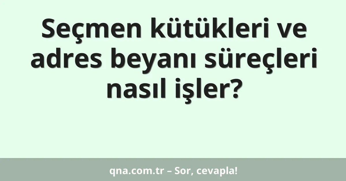 Seçmen kütükleri ve adres beyanı süreçleri nasıl işler?