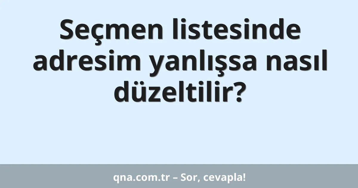 Seçmen listesinde adresim yanlışsa nasıl düzeltilir?