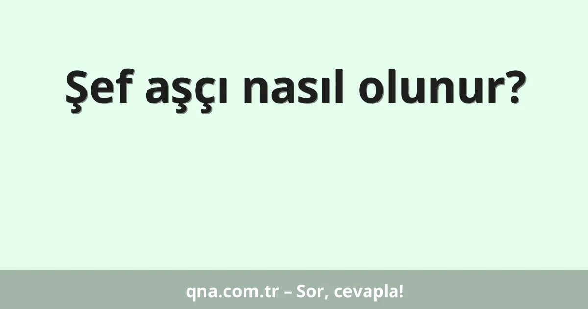 Şef aşçı nasıl olunur?
