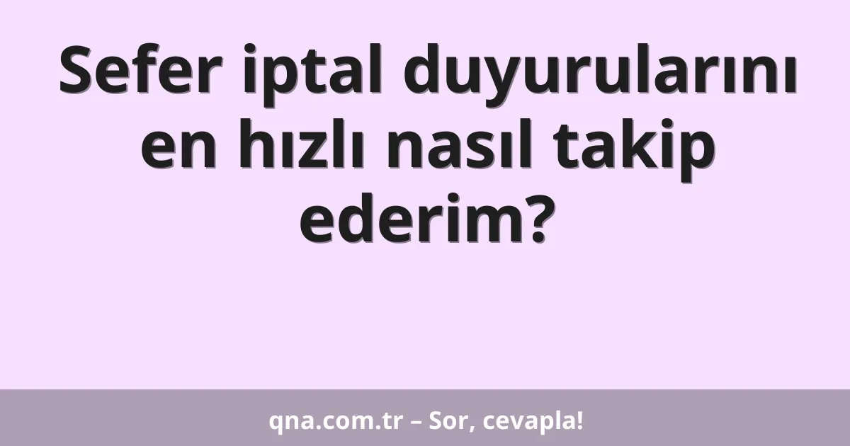 Sefer iptal duyurularını en hızlı nasıl takip ederim?