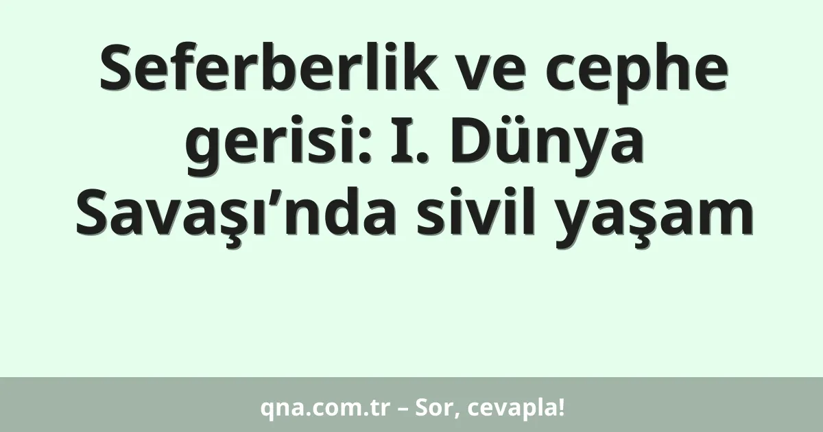 Seferberlik ve cephe gerisi: I. Dünya Savaşı’nda sivil yaşam
