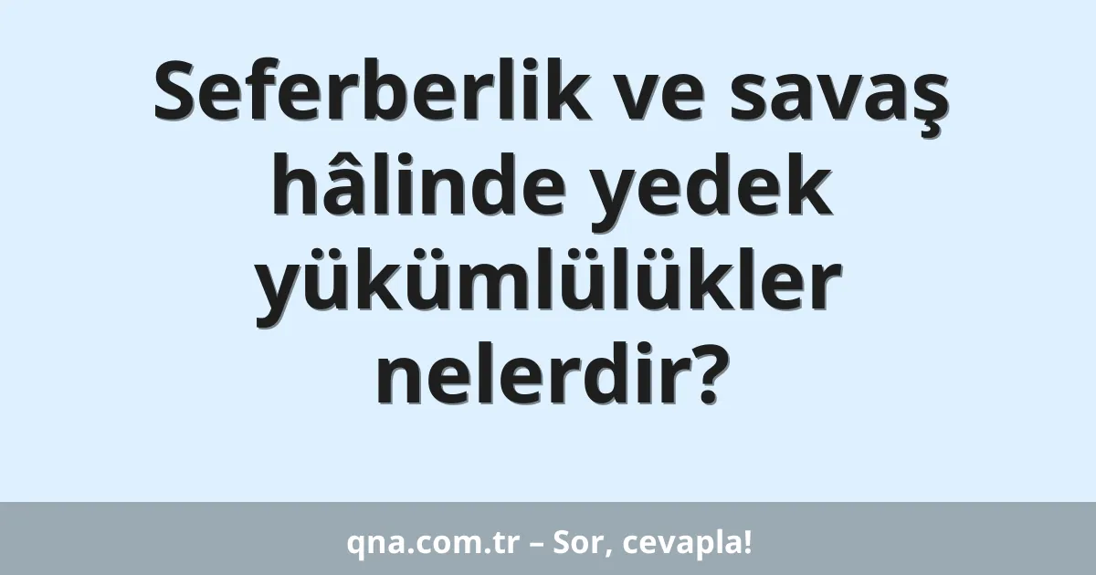 Seferberlik ve savaş hâlinde yedek yükümlülükler nelerdir?
