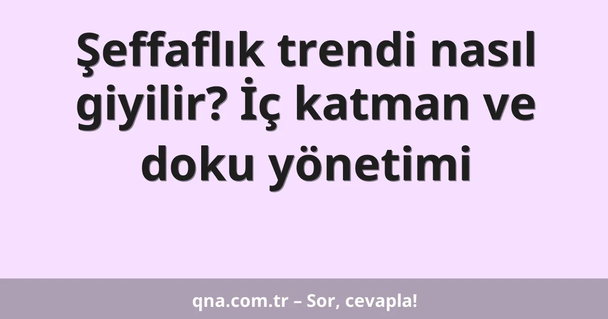 Şeffaflık trendi nasıl giyilir? İç katman ve doku yönetimi
