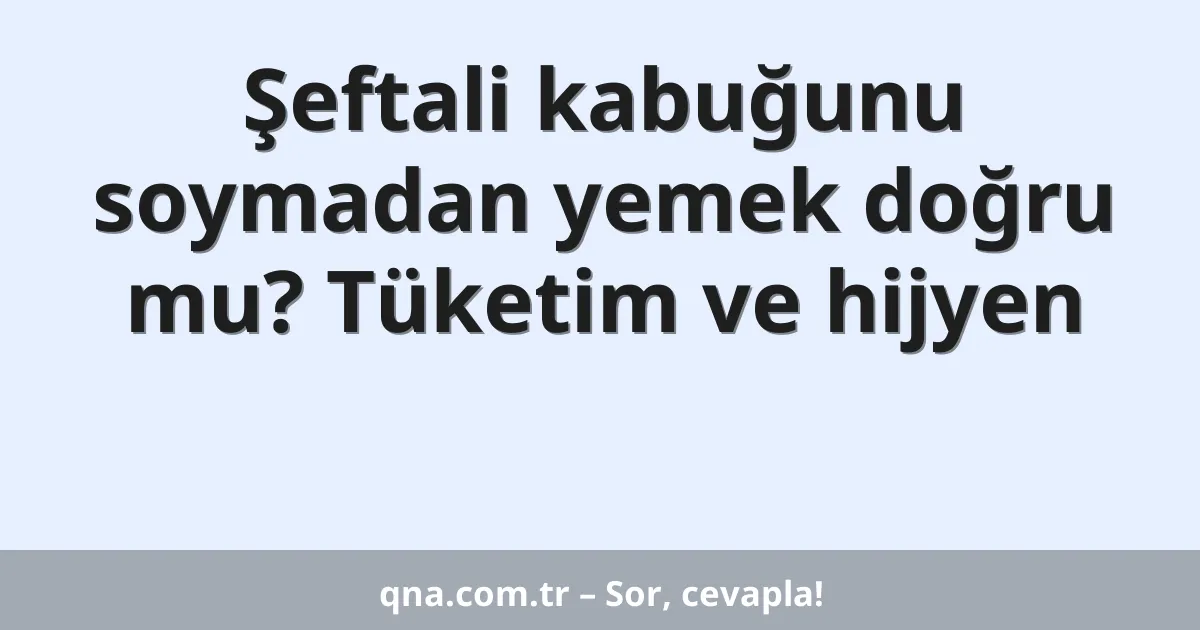 Şeftali kabuğunu soymadan yemek doğru mu? Tüketim ve hijyen