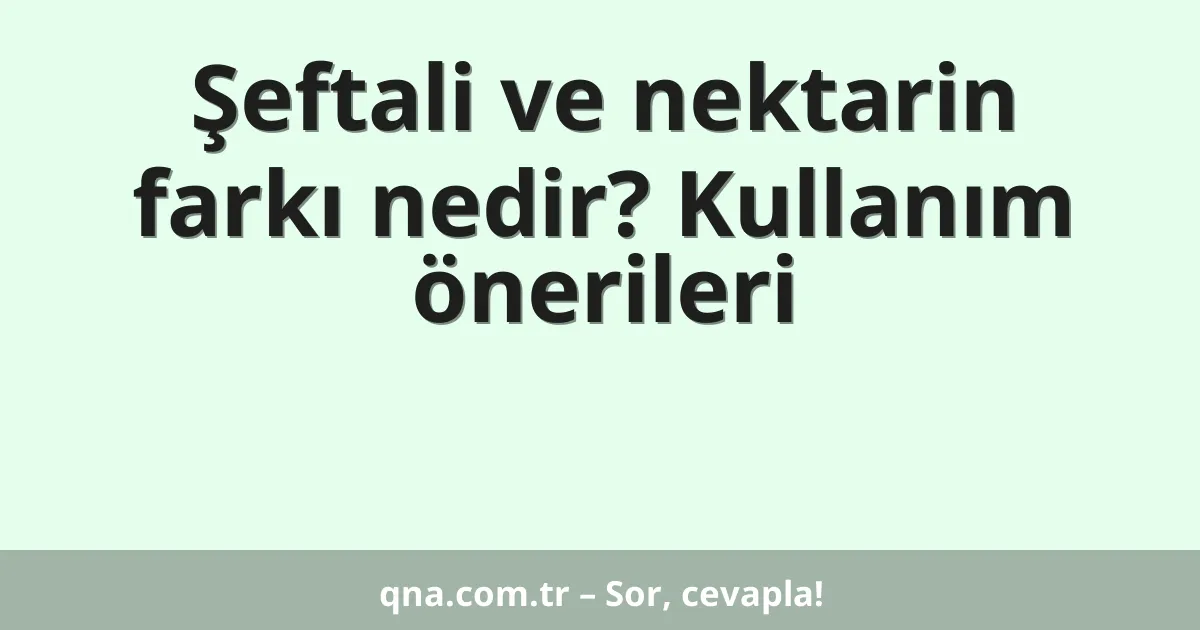 Şeftali ve nektarin farkı nedir? Kullanım önerileri