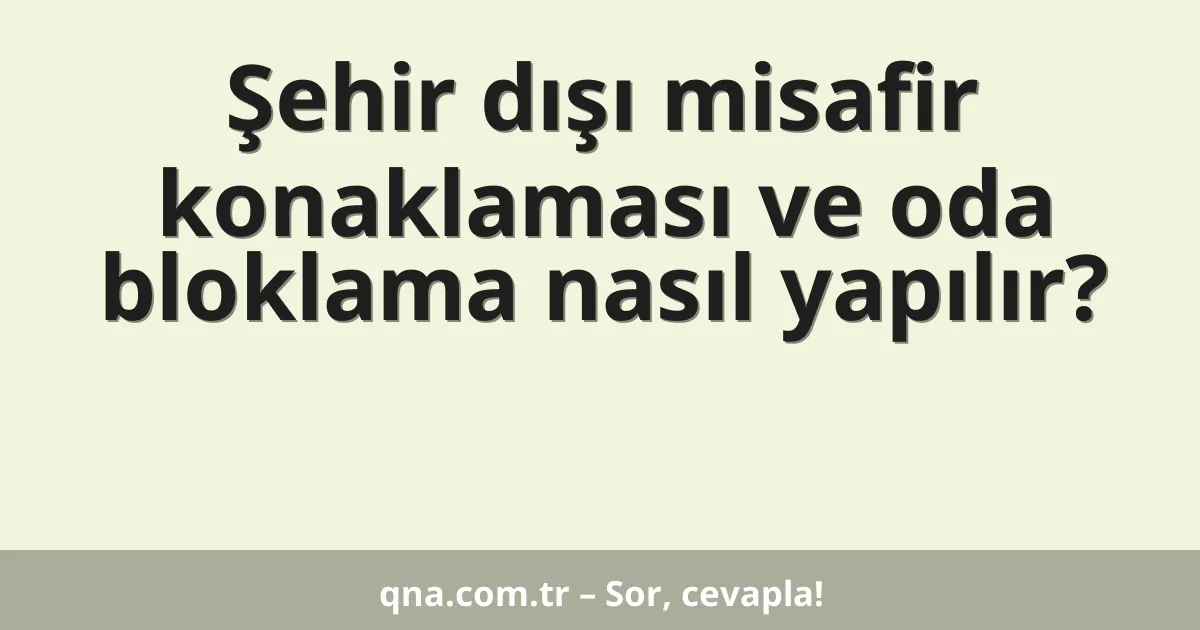 Şehir dışı misafir konaklaması ve oda bloklama nasıl yapılır?