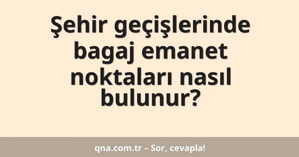 Şehir geçişlerinde bagaj emanet noktaları nasıl bulunur?