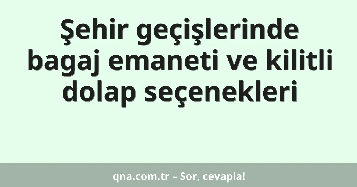 Şehir geçişlerinde bagaj emaneti ve kilitli dolap seçenekleri