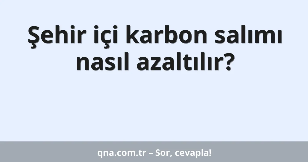 Şehir içi karbon salımı nasıl azaltılır?