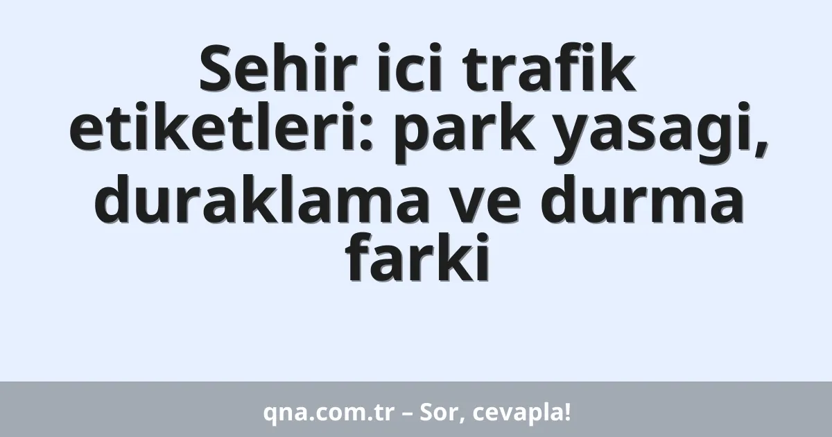 Sehir ici trafik etiketleri: park yasagi, duraklama ve durma farki