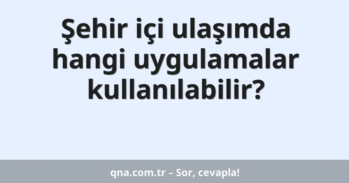 Şehir içi ulaşımda hangi uygulamalar kullanılabilir?