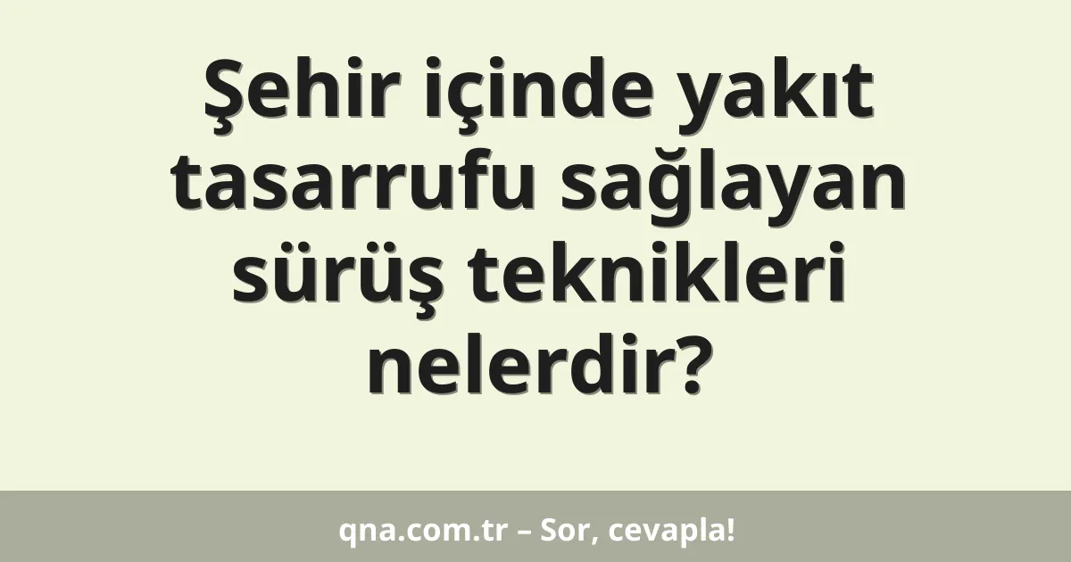 Şehir içinde yakıt tasarrufu sağlayan sürüş teknikleri nelerdir?